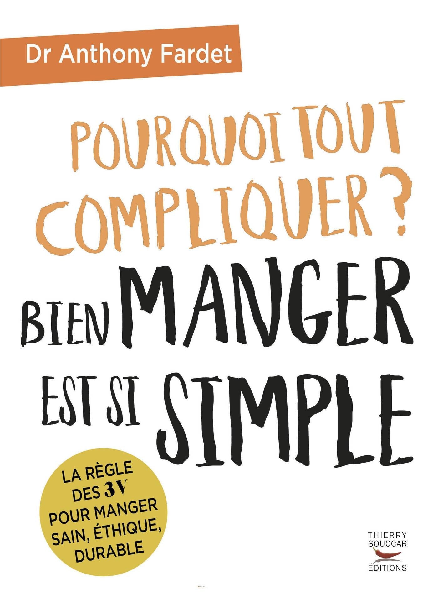 Pourquoi tout compliquer ? bien manger est si simple. Anthony Fardet